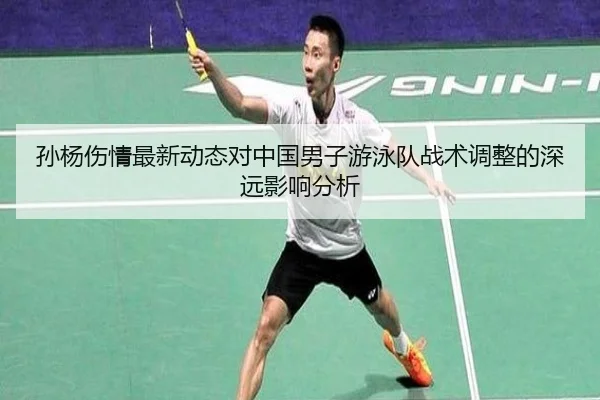 孙杨伤情最新动态对中国男子游泳队战术调整的深远影响分析